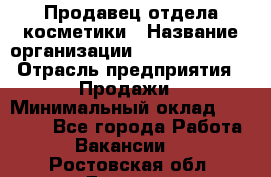 Продавец отдела косметики › Название организации ­ Dimond Style › Отрасль предприятия ­ Продажи › Минимальный оклад ­ 21 000 - Все города Работа » Вакансии   . Ростовская обл.,Донецк г.